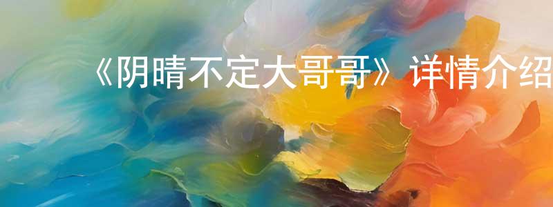 ﻿阿祯的个人主页,﻿《阴晴不定大哥哥》详情介绍_阴晴不定大哥哥已完结在线观看_阴晴不定大哥哥迅雷下载_日漫